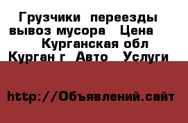 Грузчики, переезды, вывоз мусора › Цена ­ 250 - Курганская обл., Курган г. Авто » Услуги   